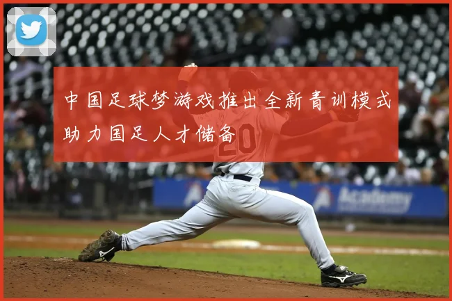 中国足球梦游戏推出全新青训模式助力国足人才储备