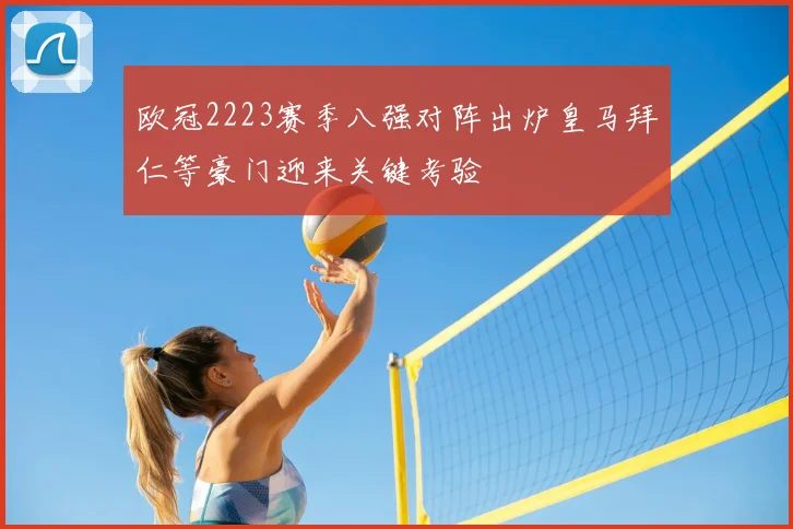 欧冠2223赛季八强对阵出炉皇马拜仁等豪门迎来关键考验