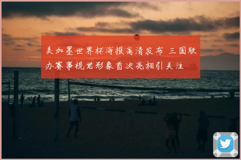 美加墨世界杯海报高清发布 三国联办赛事视觉形象首次亮相引关注