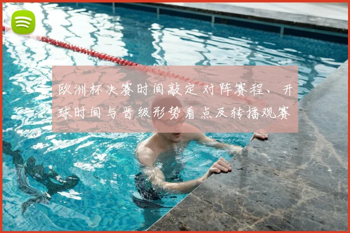 欧洲杯决赛时间敲定 对阵赛程、开球时间与晋级形势看点及转播观赛指南