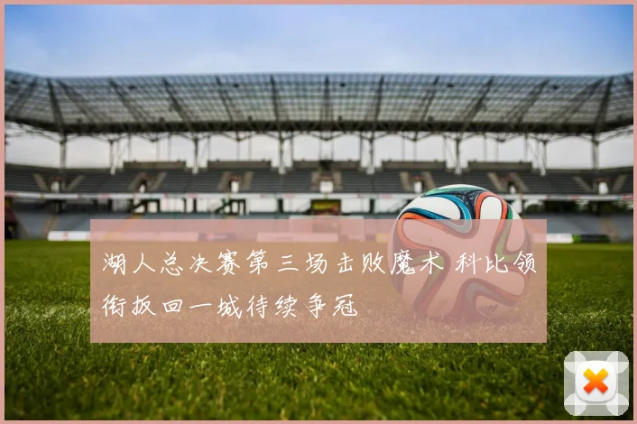 湖人总决赛第三场击败魔术 科比领衔扳回一城待续争冠