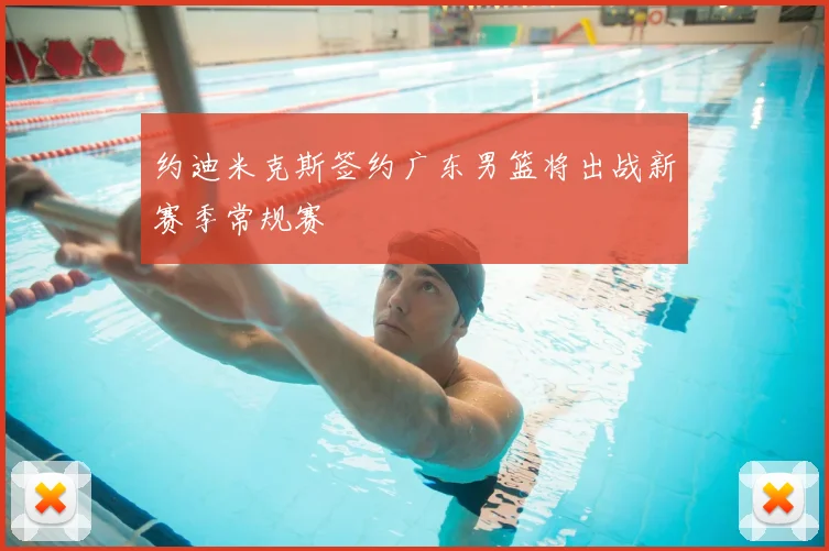 约迪米克斯签约广东男篮将出战新赛季常规赛