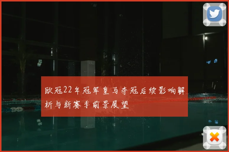 欧冠22年冠军皇马夺冠后续影响解析与新赛季前景展望
