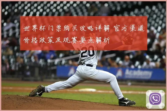 世界杯门票购买攻略详解 官方渠道价格政策及观赛要点解析