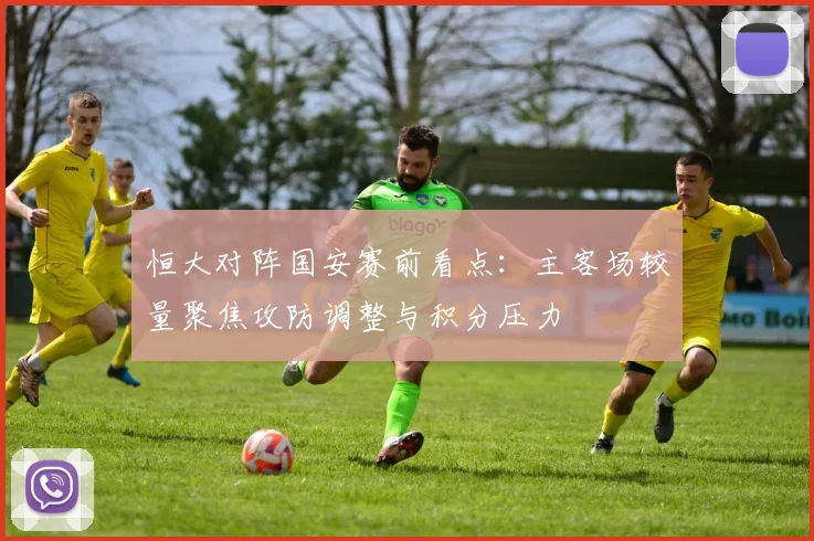 恒大对阵国安赛前看点:主客场较量聚焦攻防调整与积分压力
