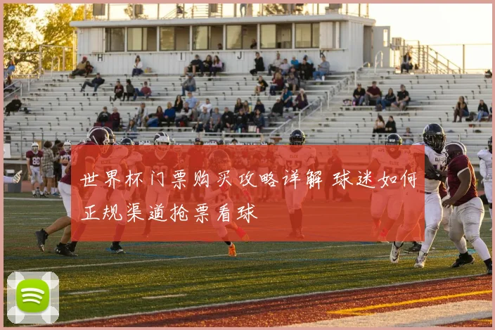 世界杯门票购买攻略详解 球迷如何正规渠道抢票看球