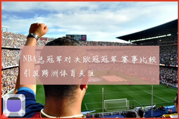 NBA总冠军对决欧冠冠军 赛事比较引发跨洲体育关注