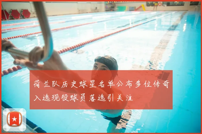 荷兰队历史球星名单公布多位传奇入选现役球员落选引关注