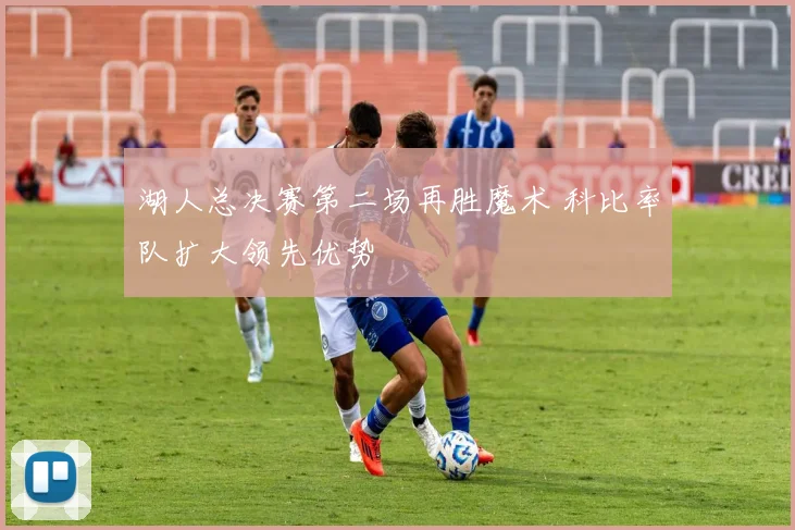 湖人总决赛第二场再胜魔术 科比率队扩大领先优势