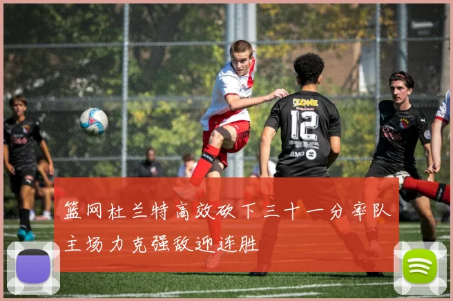篮网杜兰特高效砍下三十一分率队主场力克强敌迎连胜