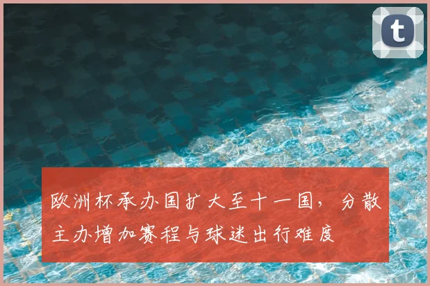 欧洲杯承办国扩大至十一国，分散主办增加赛程与球迷出行难度