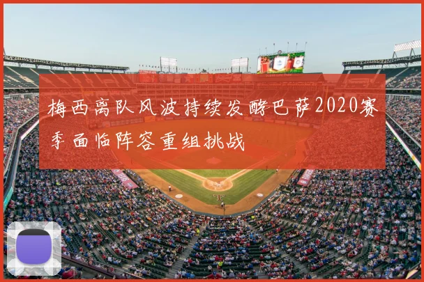 梅西离队风波持续发酵巴萨2020赛季面临阵容重组挑战