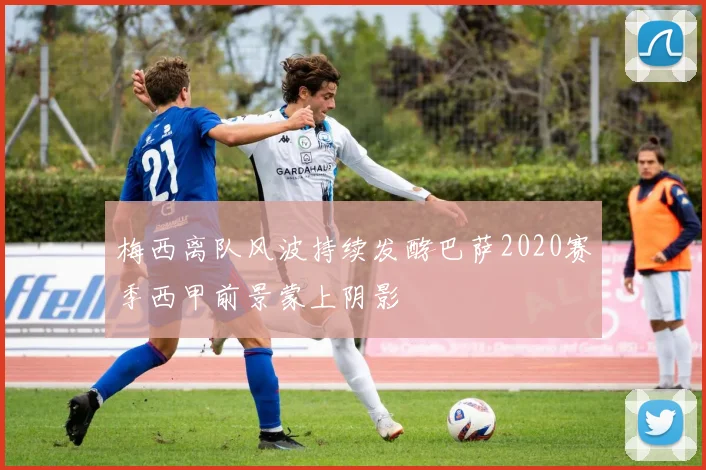 梅西离队风波持续发酵巴萨2020赛季西甲前景蒙上阴影