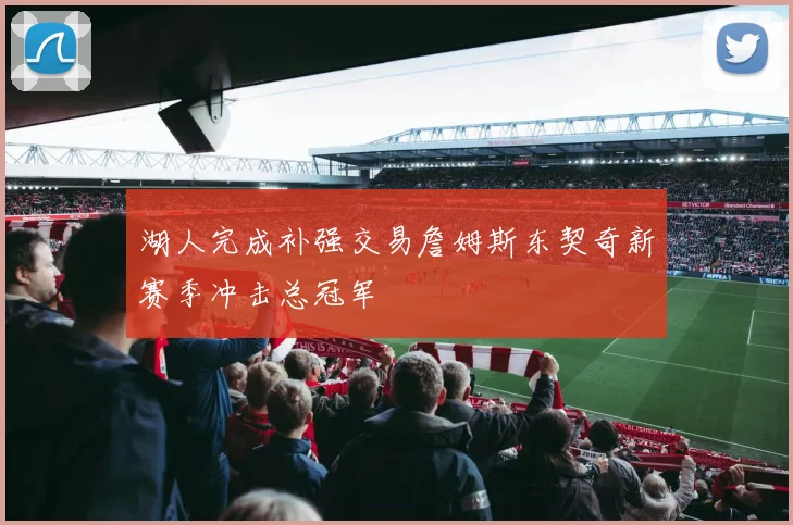 湖人完成补强交易詹姆斯东契奇新赛季冲击总冠军