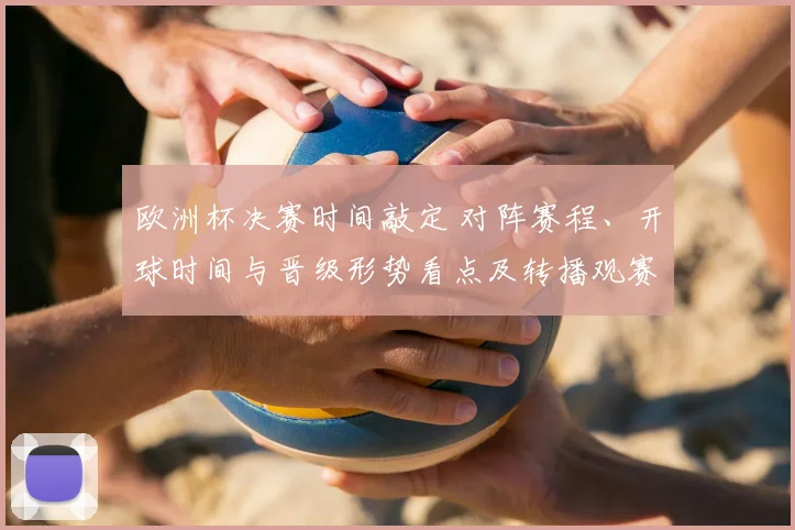欧洲杯决赛时间敲定 对阵赛程、开球时间与晋级形势看点及转播观赛指南