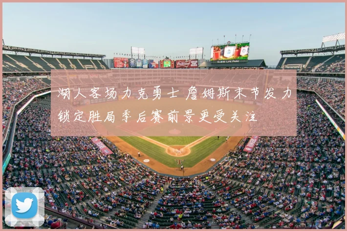 湖人客场力克勇士 詹姆斯末节发力锁定胜局季后赛前景更受关注