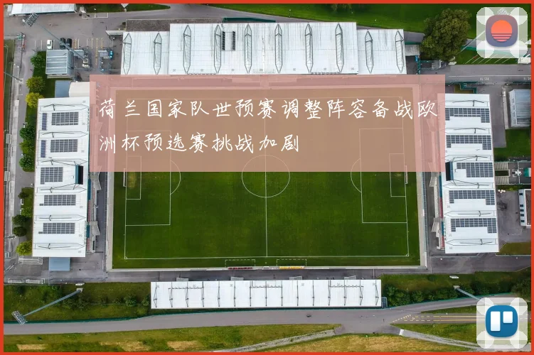 荷兰国家队世预赛调整阵容备战欧洲杯预选赛挑战加剧