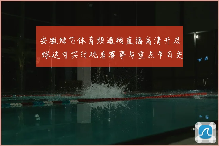 安徽综艺体育频道线直播高清开启 球迷可实时观看赛事与重点节目更新