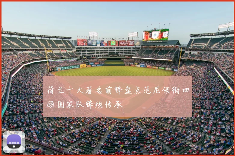 荷兰十大著名前锋盘点范尼领衔回顾国家队锋线传承