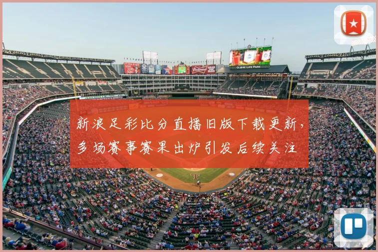新浪足彩比分直播旧版下载更新，多场赛事赛果出炉引发后续关注