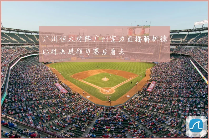 广州恒大对阵广州富力直播解析德比对决进程与赛后看点