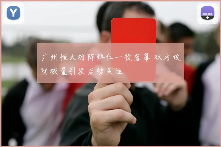 广州恒大对阵拜仁一役落幕 双方攻防较量引发后续关注
