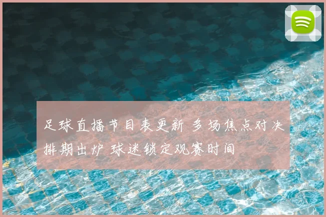 足球直播节目表更新 多场焦点对决排期出炉 球迷锁定观赛时间