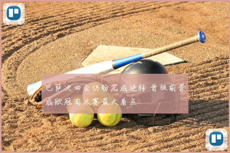 巴萨次回合仍盼完成逆转 晋级前景成欧冠淘汰赛最大看点