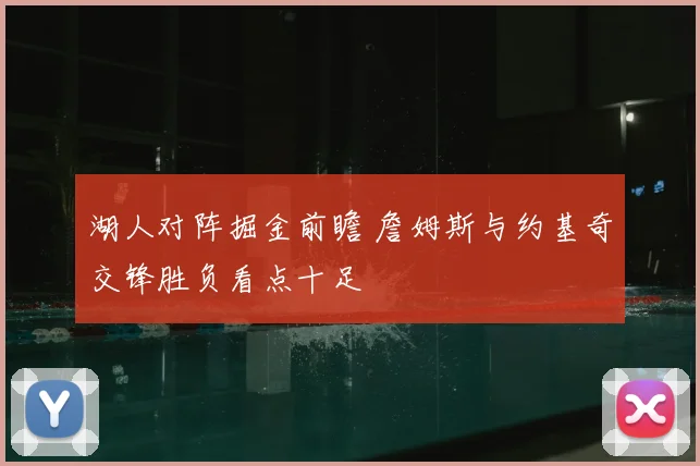 湖人对阵掘金前瞻 詹姆斯与约基奇交锋胜负看点十足