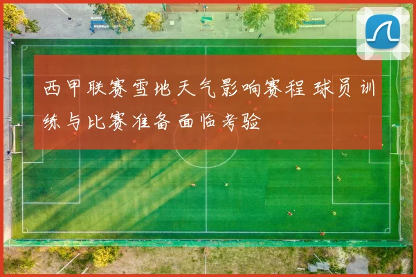 西甲联赛雪地天气影响赛程 球员训练与比赛准备面临考验