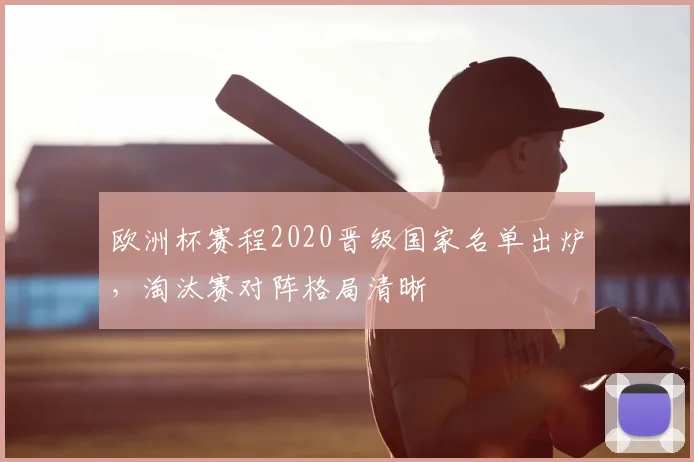欧洲杯赛程2020晋级国家名单出炉，淘汰赛对阵格局清晰