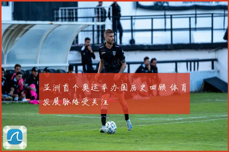 亚洲首个奥运举办国历史回顾 体育发展脉络受关注