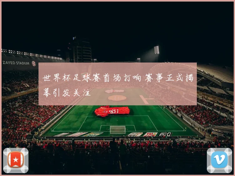 世界杯足球赛首场打响 赛事正式揭幕引发关注
