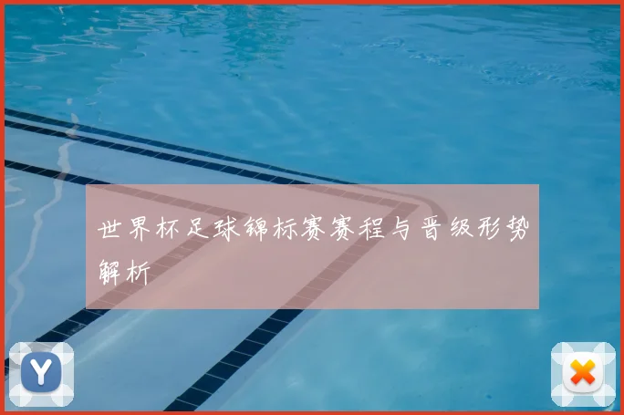 世界杯足球锦标赛赛程与晋级形势解析