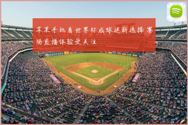苹果手机看世界杯成球迷新选择 赛场直播体验受关注