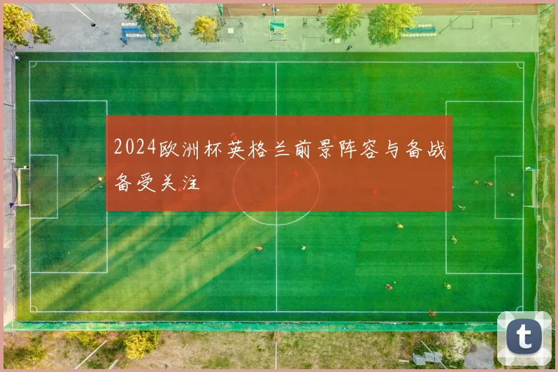 2024欧洲杯英格兰前景阵容与备战备受关注