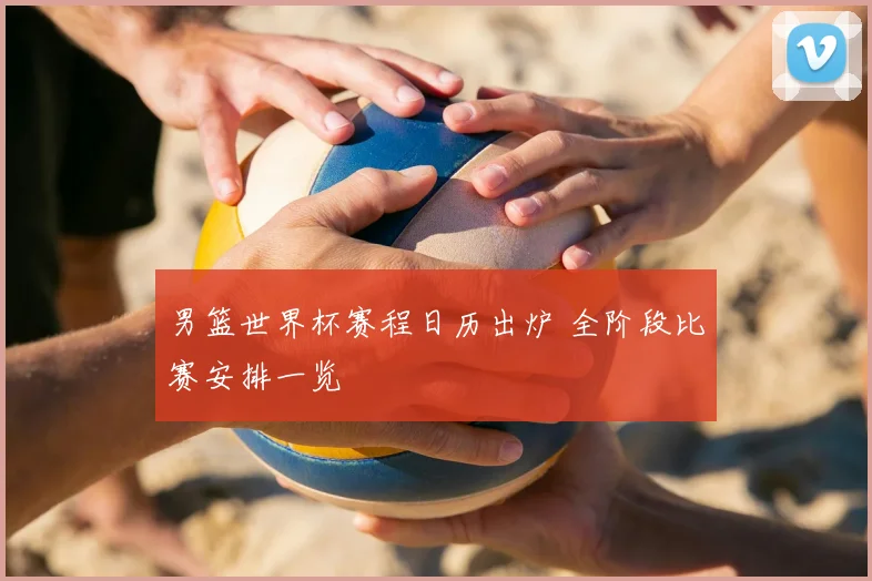 男篮世界杯赛程日历出炉 全阶段比赛安排一览