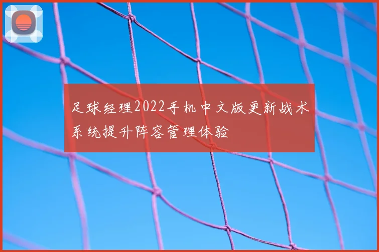 足球经理2022手机中文版更新战术系统提升阵容管理体验