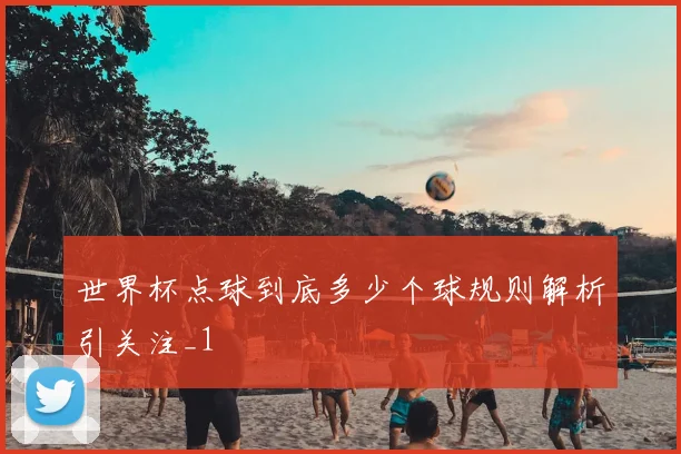 世界杯点球到底多少个球规则解析引关注_1