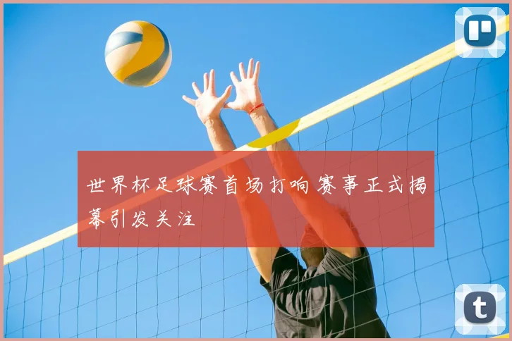 世界杯足球赛首场打响 赛事正式揭幕引发关注